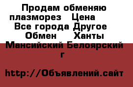 Продам обменяю плазморез › Цена ­ 80 - Все города Другое » Обмен   . Ханты-Мансийский,Белоярский г.